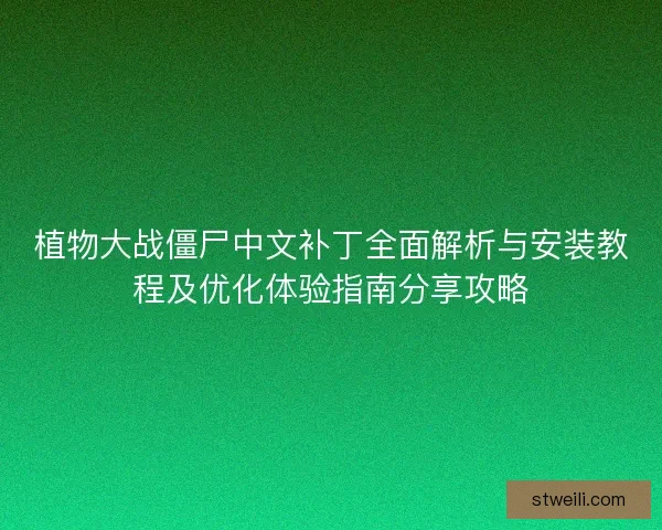 植物大战僵尸中文补丁全面解析与安装教程及优化体验指南分享攻略 植物大战僵尸中文补丁全面解析与安装教程及优化体验指南分享攻略