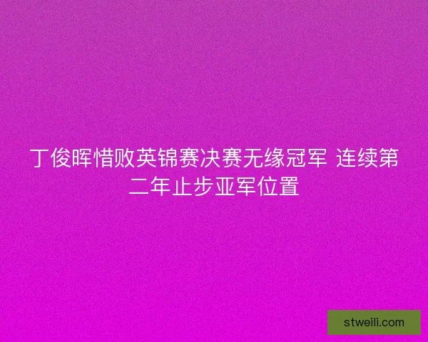 丁俊晖惜败英锦赛决赛无缘冠军 连续第二年止步亚军位置