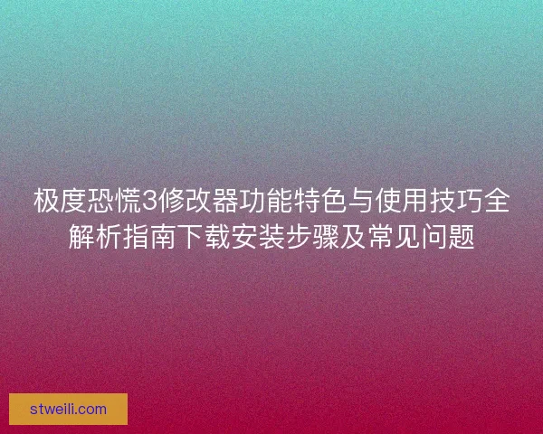 极度恐慌3修改器功能特色与使用技巧全解析指南下载安装步骤及常见问题 极度恐慌3修改器功能特色与使用技巧全解析指南下载安装步骤及常见问题
