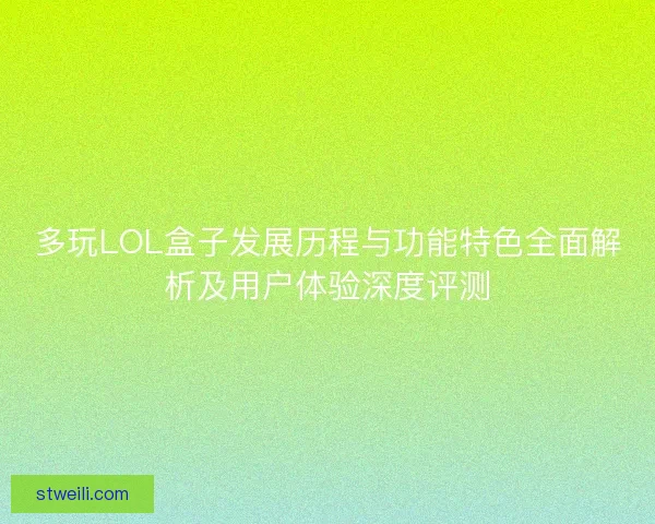 多玩LOL盒子发展历程与功能特色全面解析及用户体验深度评测 多玩LOL盒子发展历程与功能特色全面解析及用户体验深度评测