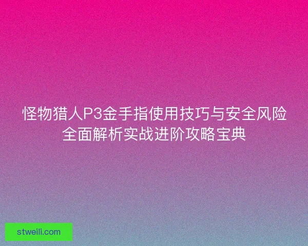 怪物猎人P3金手指使用技巧与安全风险全面解析实战进阶攻略宝典 怪物猎人P3金手指使用技巧与安全风险全面解析实战进阶攻略宝典