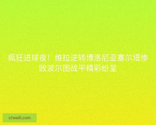 疯狂进球夜!维拉逆转博洛尼亚塞尔塔惨败波尔图战平精彩纷呈 疯狂进球夜!维拉逆转博洛尼亚塞尔塔惨败波尔图战平精彩纷呈