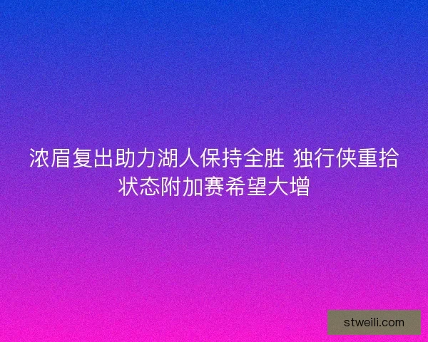 浓眉复出助力湖人保持全胜 独行侠重拾状态附加赛希望大增 浓眉复出助力湖人保持全胜 独行侠重拾状态附加赛希望大增